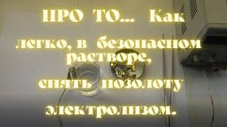 ПРО ТО... как Легко, в Безопасном растворе, Снять  Позолоту Электролизом..