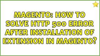 Magento: How to solve http 500 error after installation of extension in magento? (2 Solutions!!)