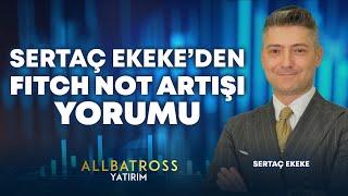 Sertaç Ekeke'den FITCH Not Artışı Yorumu | Allbatross Yatırım