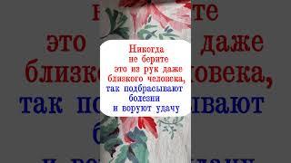 Никогда не берите это из рук даже близкого человека, так подбрасывают болезни, воруют денежную удачу