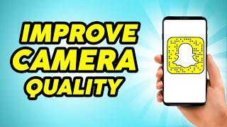 How to Improve Snapchat Camera Quality Android - Easy Guide