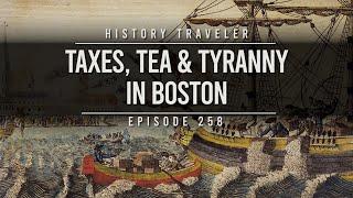 TAXES, TEA & TYRANNY IN BOSTON | History Traveler Episode 258