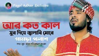 আর কত কাল সুর দিয়ে জ্বালাবি মোরে | গামছা পলাশ | বাংলা বাউল গান 2019 | মাতাল রাজ্জাক দেওয়ান