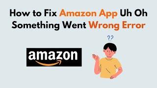 How to Fix Amazon App Uh Oh Something Went Wrong Error