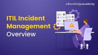 ITIL Incident Management Overview | ITIL V4 Foundation | ITIL Basics | The Knowledge Academy