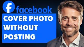 How To Change Cover Photo Without Posting On Facebook (Full 2024 Guide)