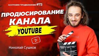 Продюсирование YouTube | Анатомия Продвижения 73 | Сушков Николай / Ютуб продюсер