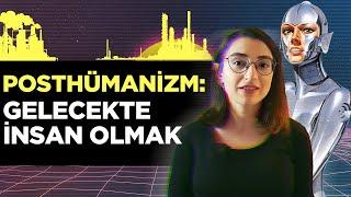 POSTHÜMANİZM & TRANSHÜMANİZM: Gelecekte İnsan, "İnsan Olmayı" Aşabilir mi?