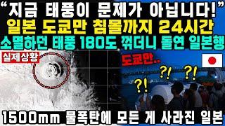 “지금 태풍이 문제가 아닙니다!”일본 도쿄만 침몰까지 24시간 소멸하던 태풍 180도 꺾더니 돌연 일본행1500mm 물폭탄에 모든 게 사라진 일본