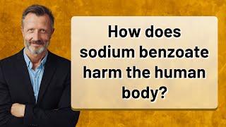 How does sodium benzoate harm the human body?