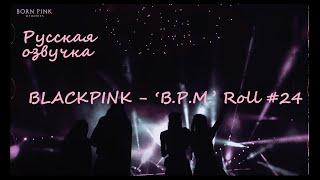 BLACKPINK - ‘B.P.M.’ Roll #24 Русская озвучка