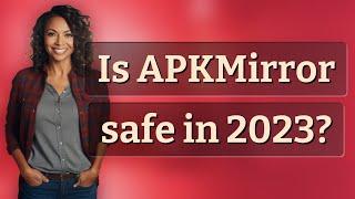 Is APKMirror safe in 2023?