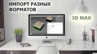 Импорт разных форматов модели в 3Dmax