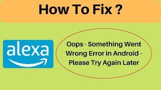 Fix Alexa App Oops - Something Went Wrong Error in Android & Ios - Please Try Again Later