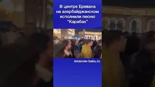 В центре Еревана на азербайджанском исполнили песню “Карабах”