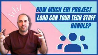 How Much Project Load Can Your EDI Tech Staff Handle?