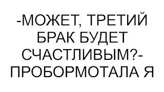 -Может, третий брак будет счастливым?- пробормотала я