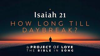 Isaiah 21 - How Long Till Daybreak? || Bible in Song || Project of Love