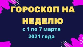Гороскоп на неделю с 1 по 7 марта 2021 года