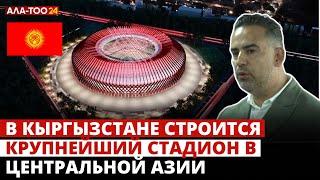 В Кыргызстане строится крупнейший стадион в Центральной Азии