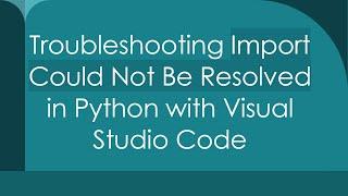 Troubleshooting Import Could Not Be Resolved in Python with Visual Studio Code