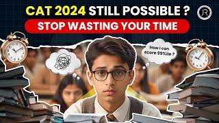 CAT 2024 Still Possible | STOP Wasting Your Time | Best Strategy for CAT 2024 | CAT 2024 Preparation