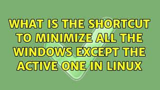 What is the shortcut to minimize all the windows except the active one in Linux (2 Solutions!!)