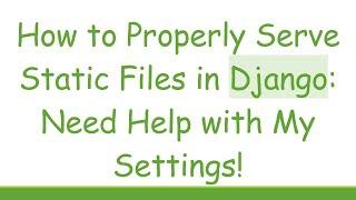 How to Properly Serve Static Files in Django: Need Help with My Settings!