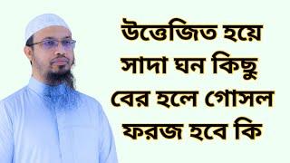 উত্তেজিত হয়ে সাদা ঘন কিছু বের হলে গোসল ফরজ হবে কি