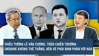 Thiếu tướng Lê Văn Cương: Trên chiến trường Ukraine không thể thắng, nên sẽ phải đàm phán với Nga