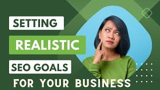 Setting Realistic SEO Goals: A Step-by-Step Guide For Business Owners