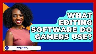 What Editing Software Do Gamers Use? - Be App Savvy