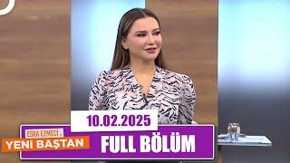 Esra Ezmeci ile Yeni Baştan | 10 Şubat 2025