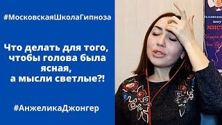 Анжелика Джонгер. Что делать для того, чтобы голова была ясная, а мысли светлые?