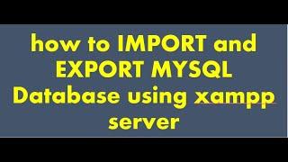how to IMPORT and EXPORT MYSQL Database using xampp server