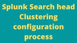 Splunk |Search head clustering |configuration process