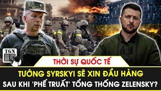 Thời sự Quốc tế | Tướng Syrskyi sẽ xin đầu hàng sau khi ‘phế truất’ Tổng thống Zelensky?