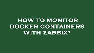 How to monitor docker containers with zabbix?