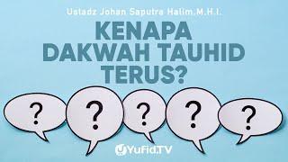 Kenapa Dakwah Tauhid Terus? - Ustadz Johan Saputra Halim, M.H.I. - Ceramah Singkat