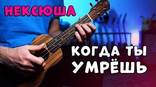 нексюша – Когда ты умрешь  разбор на укулеле  простые аккорды