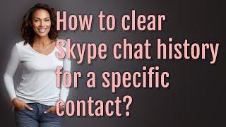 How to clear Skype chat history for a specific contact?