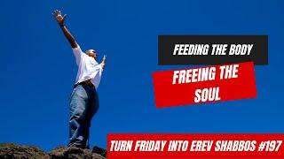 Turn Friday into Erev Shabbos #197 - Feeding the Body, Freeing the Soul