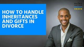 How to Handle Inheritances and Gifts in Divorce