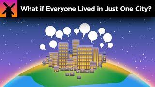 What if Everyone Lived in Just One City?