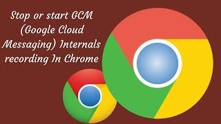 How To Stop or Start GCM Internals Recording In Chrome