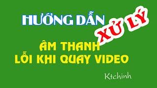 Hướng dẫn xử lý âm thanh bị lỗi khi quay phim 