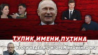 ИТОГИ НЕДЕЛИ С ИГОРЕМ ЯКОВЕНКО-2. ТУПИК ИМЕНИ ПУТИНА