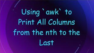 Using `awk` to Print All Columns from the nth to the Last