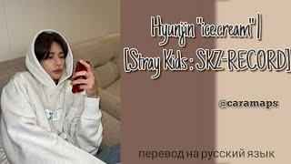 Hyunjin "ice.cream" | [Stray Kids : SKZ-RECORD] ПЕРЕВОД НА РУССКИЙ ЯЗЫК | caramaps