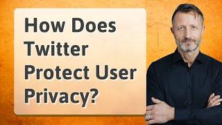 How Does Twitter Protect User Privacy?